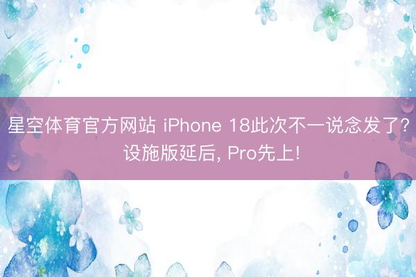 星空体育官方网站 iPhone 18此次不一说念发了? 设施版延后， Pro先上!