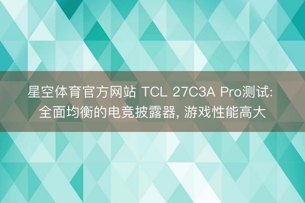 星空体育官方网站 TCL 27C3A Pro测试: 全面均衡的电竞披露器， 游戏性能高大