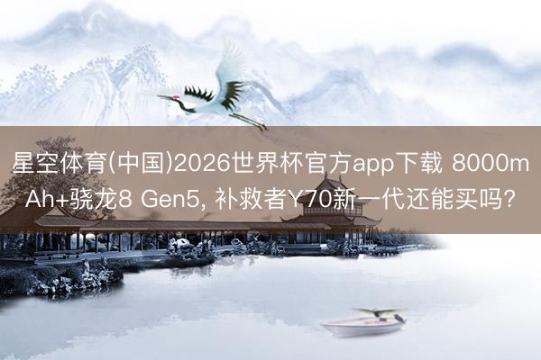 星空体育(中国)2026世界杯官方app下载 8000mAh+骁龙8 Gen5， 补救者Y70新一代还能买吗?