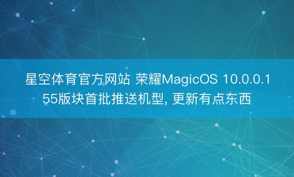 星空体育官方网站 荣耀MagicOS 10.0.0.155版块首批推送机型， 更新有点东西