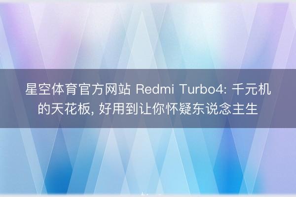 星空体育官方网站 Redmi Turbo4: 千元机的天花板， 好用到让你怀疑东说念主生