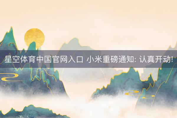 星空体育中国官网入口 小米重磅通知: 认真开动!