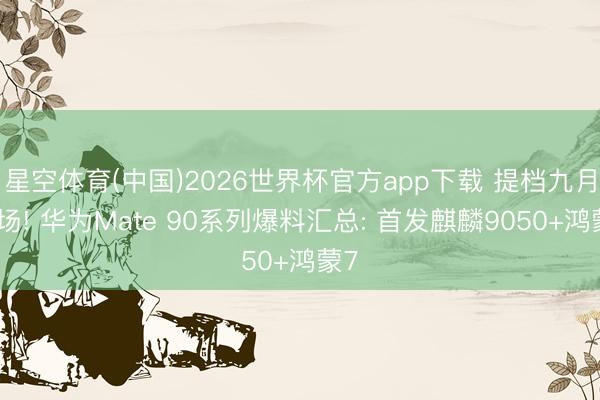 星空体育(中国)2026世界杯官方app下载 提档九月登场! 华为Mate 90系列爆料汇总: 首发麒麟9050+鸿蒙7