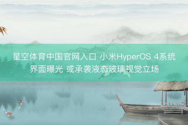 星空体育中国官网入口 小米HyperOS 4系统界面曝光 或承袭液态玻璃视觉立场