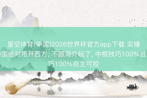 星空体育(中国)2026世界杯官方app下载 实锤! 6G中国绝对甩开西方， 不跟海外玩了， 中枢技巧100%自主可控