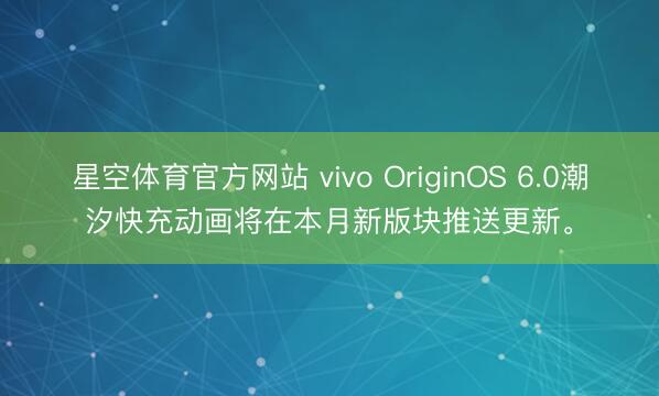 星空体育官方网站 vivo OriginOS 6.0潮汐快充动画将在本月新版块推送更新。