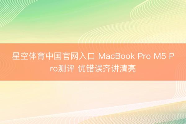 星空体育中国官网入口 MacBook Pro M5 Pro测评 优错误齐讲清亮