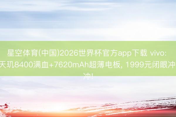星空体育(中国)2026世界杯官方app下载 vivo: 天玑8400满血+7620mAh超薄电板， 1999元闭眼冲!
