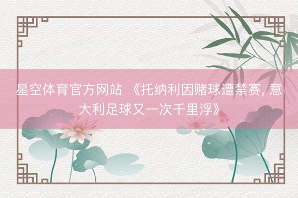 星空体育官方网站 《托纳利因赌球遭禁赛， 意大利足球又一次千里浮》