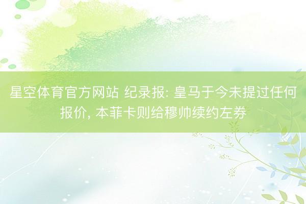 星空体育官方网站 纪录报: 皇马于今未提过任何报价， 本菲卡则给穆帅续约左券
