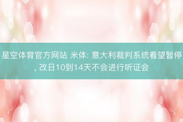 星空体育官方网站 米体: 意大利裁判系统看望暂停， 改日10到14天不会进行听证会