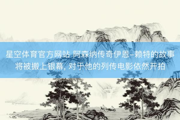 星空体育官方网站 阿森纳传奇伊恩-赖特的故事将被搬上银幕， 对于他的列传电影依然开拍