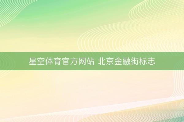 星空体育官方网站 北京金融街标志