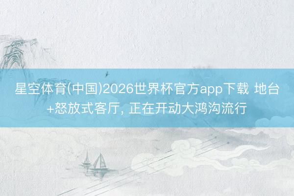 星空体育(中国)2026世界杯官方app下载 地台+怒放式客厅，<a href=
