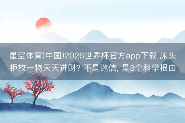 星空体育(中国)2026世界杯官方app下载 床头柜放一物天天进财? 不是迷信， 是3个科学根由