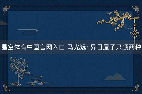 星空体育中国官网入口 马光远: 异日屋子只须两种