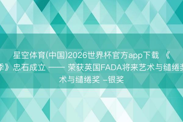 星空体育(中国)2026世界杯官方app下载 《沐光四季》忠石成立 —— 荣获英国FADA将来艺术与缱绻奖 -银奖