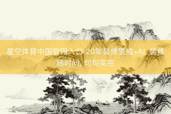 星空体育中国官网入口 20年装修警戒+AI， 装修随时问， 句句实在