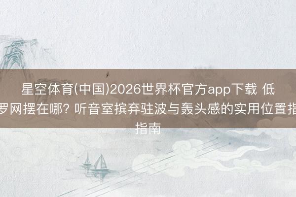 星空体育(中国)2026世界杯官方app下载 低频罗网摆在哪? 听音室摈弃驻波与轰头感的实用位置指南