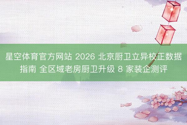 星空体育官方网站 2026 北京厨卫立异校正数据指南 全区域老房厨卫升级 8 家装企测评