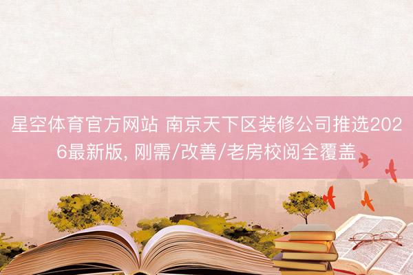 星空体育官方网站 南京天下区装修公司推选2026最新版， 刚需/改善/老房校阅全覆盖