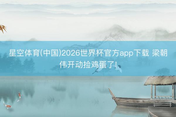 星空体育(中国)2026世界杯官方app下载 梁朝伟开动捡鸡蛋了!