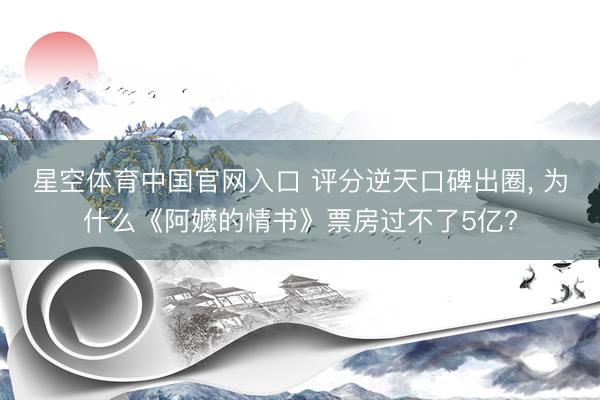 星空体育中国官网入口 评分逆天口碑出圈， 为什么《阿嬷的情书》票房过不了5亿?