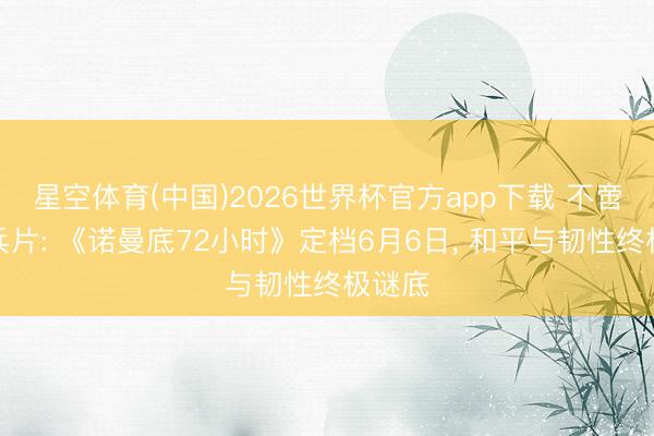 星空体育(中国)2026世界杯官方app下载 不啻是构兵片: 《诺曼底72小时》定档6月6日， 和平与韧性终极谜底