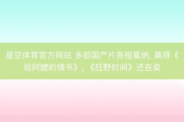 星空体育官方网站 多部国产片亮相戛纳， 莫得《给阿嬷的情书》， 《狂野时间》还在卖