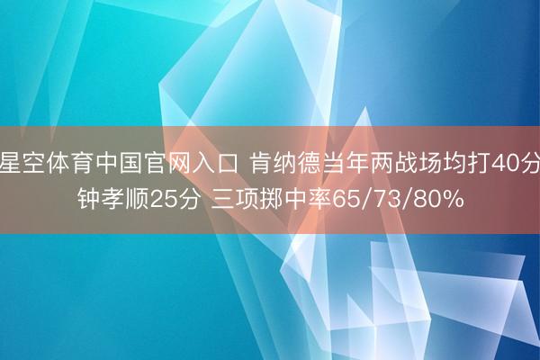 星空体育中国官网入口 肯纳德当年两战场均打40分钟孝顺25分 三项掷中率65/73/80%