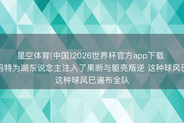 星空体育(中国)2026世界杯官方app下载 沃西：斯玛特为湖东说念主注入了果断与躯壳叛逆 这种球风已遍布全队