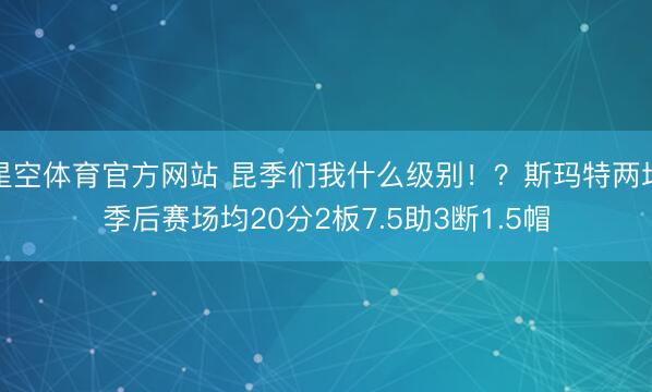 星空体育官方网站 昆季们我什么级别！？斯玛特两场季后赛场均20分2板7.5助3断1.5帽