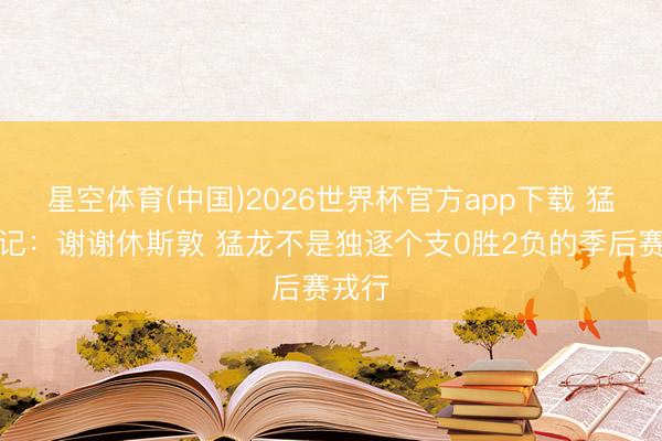 星空体育(中国)2026世界杯官方app下载 猛龙队记：谢谢休斯敦 猛龙不是独逐个支0胜2负的季后赛戎行