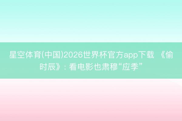 星空体育(中国)2026世界杯官方app下载 《偷时辰》: 看电影也肃穆“应季”