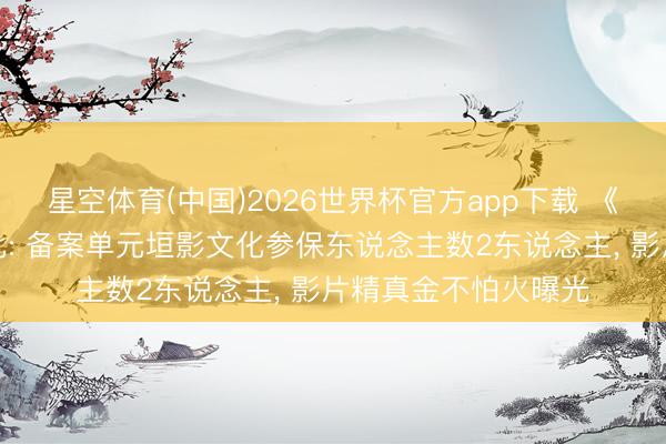 星空体育(中国)2026世界杯官方app下载 《千仞之冬》拍摄获批: 备案单元垣影文化参保东说念主数2东说念主， 影片精真金不怕火曝光
