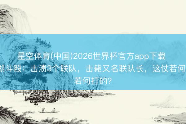 星空体育(中国)2026世界杯官方app下载 刘家湖斗殴：击溃3个联队，击毙又名联队长，这仗若何打的？
