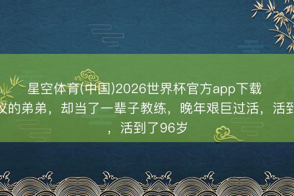 星空体育(中国)2026世界杯官方app下载 他是溥仪的弟弟，却当了一辈子教练，晚年艰巨过活，活到了96岁