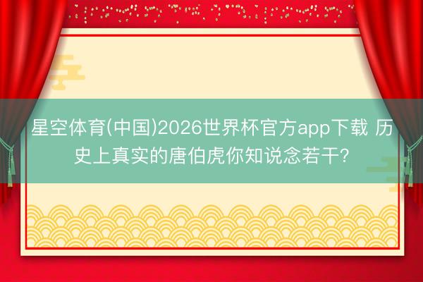 星空体育(中国)2026世界杯官方app下载 历史上真实的唐伯虎你知说念若干？