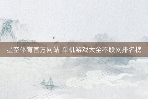 星空体育官方网站 单机游戏大全不联网排名榜