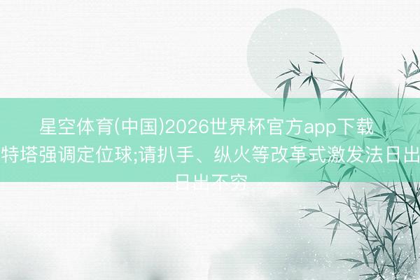 星空体育(中国)2026世界杯官方app下载 阿尔特塔强调定位球;请扒手、纵火等改革式激发法日出不穷