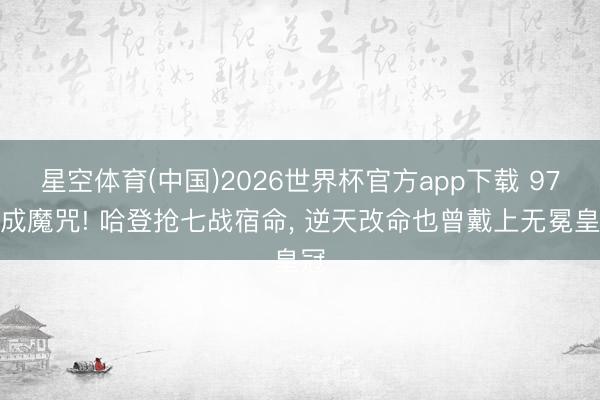 星空体育(中国)2026世界杯官方app下载 97胜成魔咒! 哈登抢七战宿命， 逆天改命也曾戴上无冕皇冠