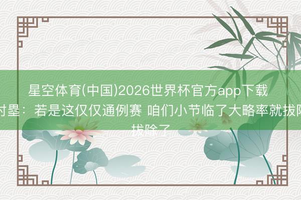 星空体育(中国)2026世界杯官方app下载 八村塁：若是这仅仅通例赛 咱们小节临了大略率就拔除了
