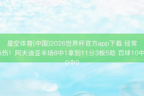 星空体育(中国)2026世界杯官方app下载 经常杀伤！阿夫迪亚半场8中1拿到11分3板5助 罚球10中9