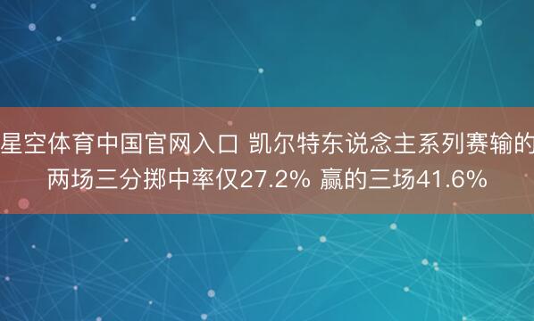 星空体育中国官网入口 凯尔特东说念主系列赛输的两场三分掷中率仅27.2% 赢的三场41.6%