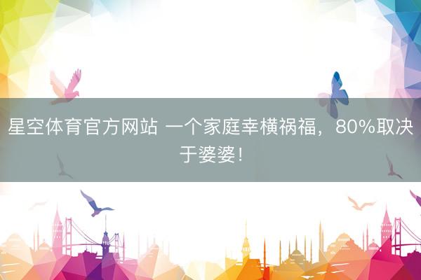 星空体育官方网站 一个家庭幸横祸福，80%取决于婆婆！
