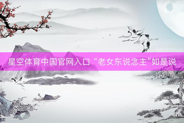 星空体育中国官网入口 “老女东说念主”如是说