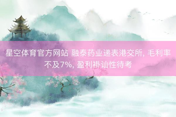 星空体育官方网站 融泰药业递表港交所， 毛利率不及7%， 盈利褂讪性待考