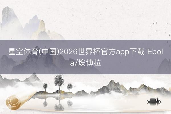 星空体育(中国)2026世界杯官方app下载 Ebola/埃博拉