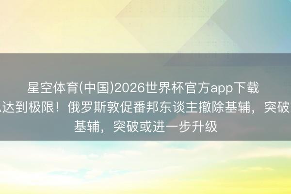 星空体育(中国)2026世界杯官方app下载 深视频丨隐忍达到极限！俄罗斯敦促番邦东谈主撤除基辅，突破或进一步升级