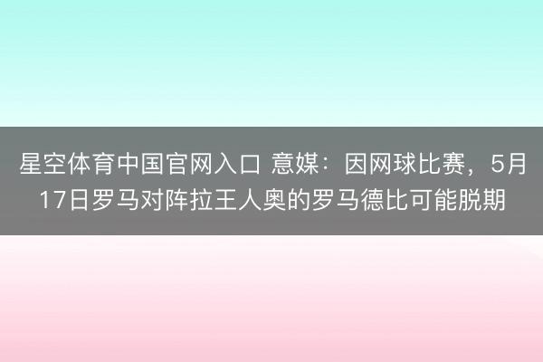 星空体育中国官网入口 意媒：因网球比赛，5月17日罗马对阵拉王人奥的罗马德比可能脱期